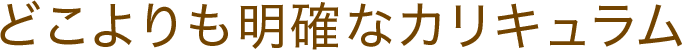 どこよりも明確なカリキュラム