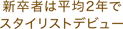 新卒者は平均2年でスタイリストデビュー